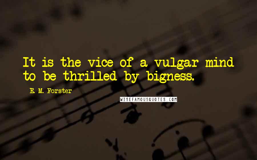 E. M. Forster Quotes: It is the vice of a vulgar mind to be thrilled by bigness.