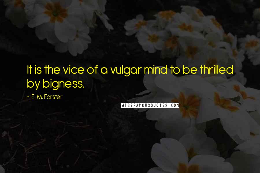 E. M. Forster Quotes: It is the vice of a vulgar mind to be thrilled by bigness.