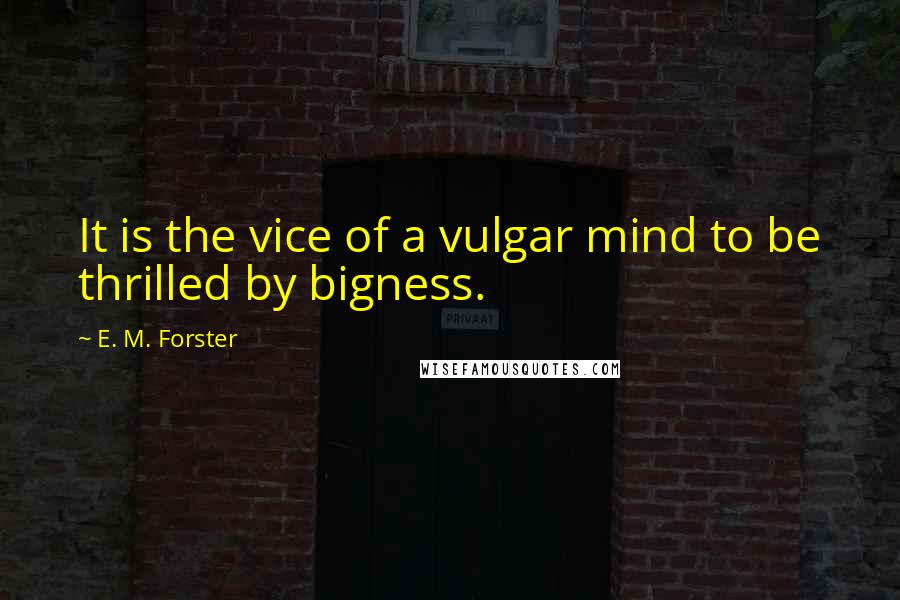 E. M. Forster Quotes: It is the vice of a vulgar mind to be thrilled by bigness.