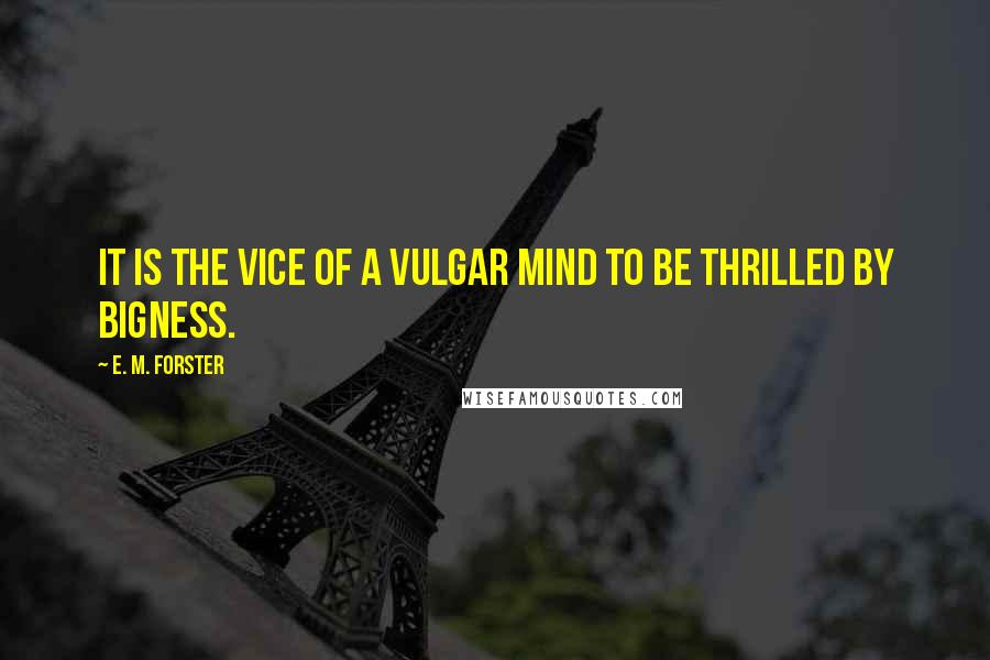 E. M. Forster Quotes: It is the vice of a vulgar mind to be thrilled by bigness.