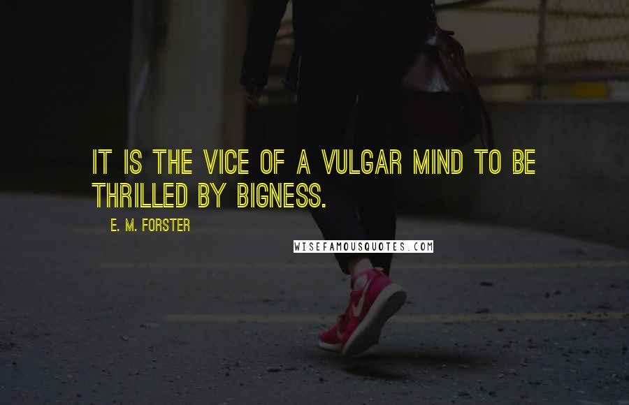 E. M. Forster Quotes: It is the vice of a vulgar mind to be thrilled by bigness.