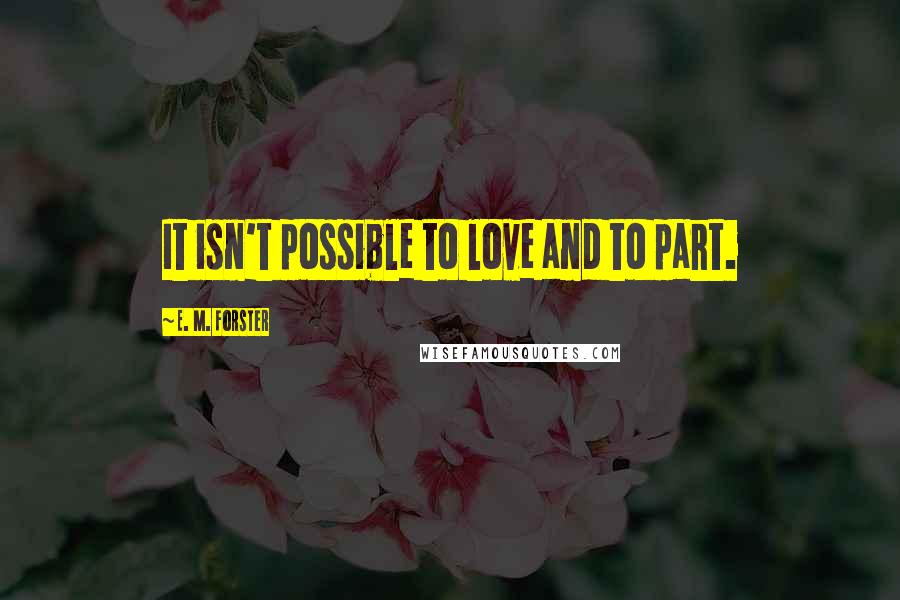 E. M. Forster Quotes: It isn't possible to love and to part.