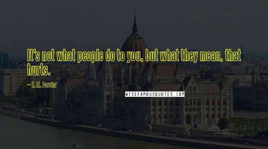 E. M. Forster Quotes: It's not what people do to you, but what they mean, that hurts.