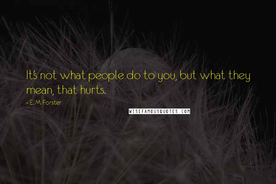 E. M. Forster Quotes: It's not what people do to you, but what they mean, that hurts.