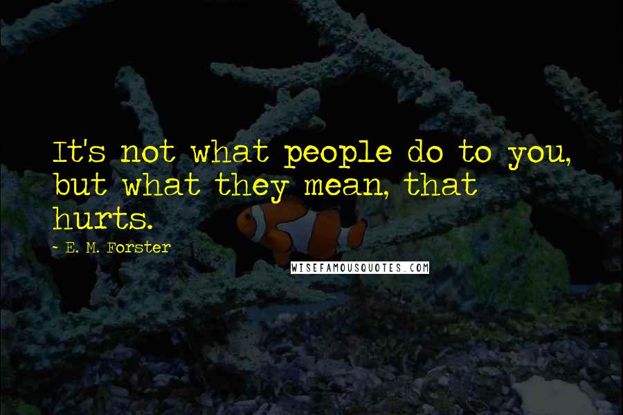 E. M. Forster Quotes: It's not what people do to you, but what they mean, that hurts.