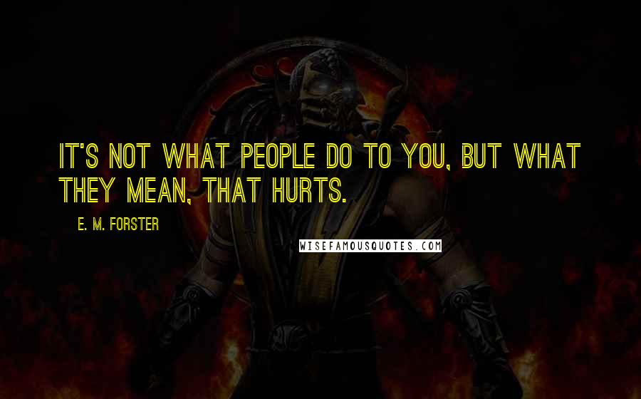E. M. Forster Quotes: It's not what people do to you, but what they mean, that hurts.