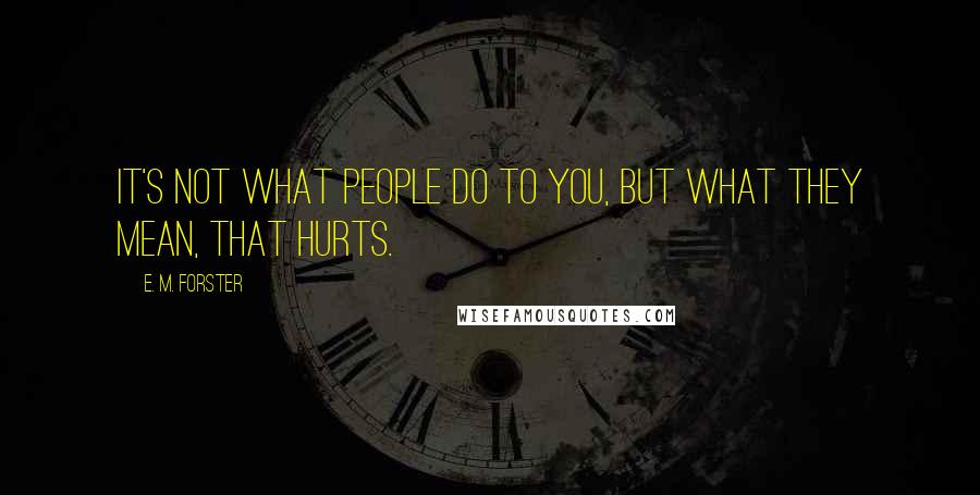 E. M. Forster Quotes: It's not what people do to you, but what they mean, that hurts.