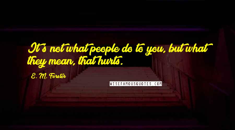 E. M. Forster Quotes: It's not what people do to you, but what they mean, that hurts.