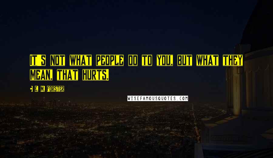 E. M. Forster Quotes: It's not what people do to you, but what they mean, that hurts.