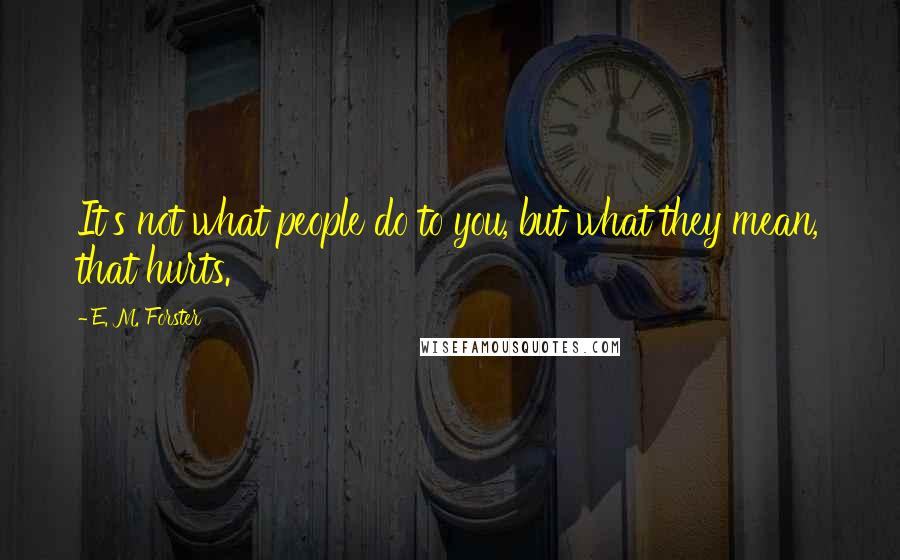 E. M. Forster Quotes: It's not what people do to you, but what they mean, that hurts.