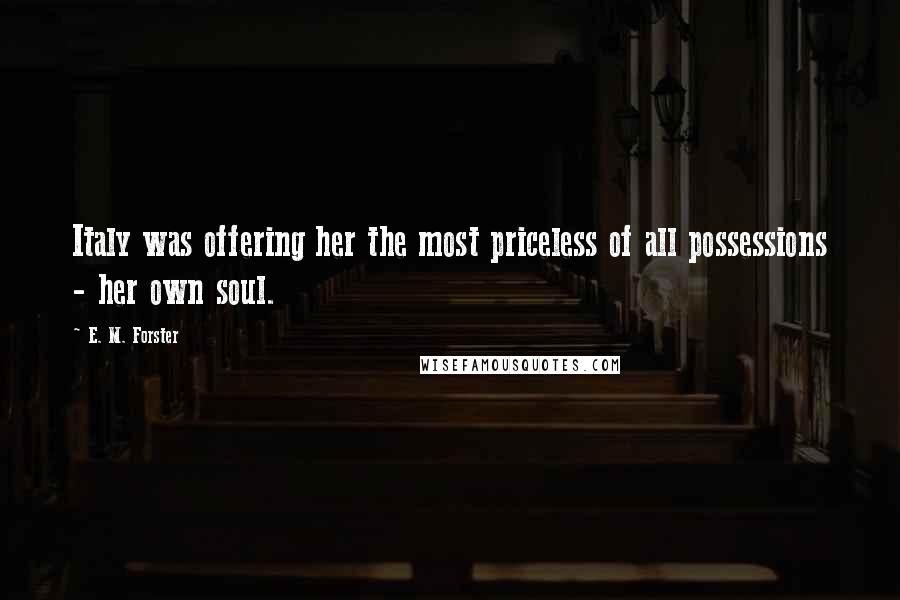 E. M. Forster Quotes: Italy was offering her the most priceless of all possessions - her own soul.