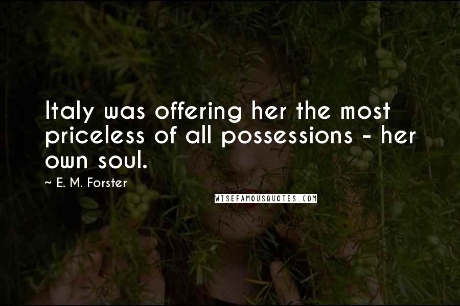 E. M. Forster Quotes: Italy was offering her the most priceless of all possessions - her own soul.