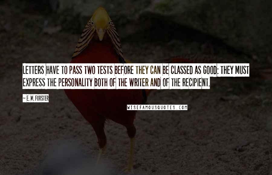 E. M. Forster Quotes: Letters have to pass two tests before they can be classed as good: they must express the personality both of the writer and of the recipient.