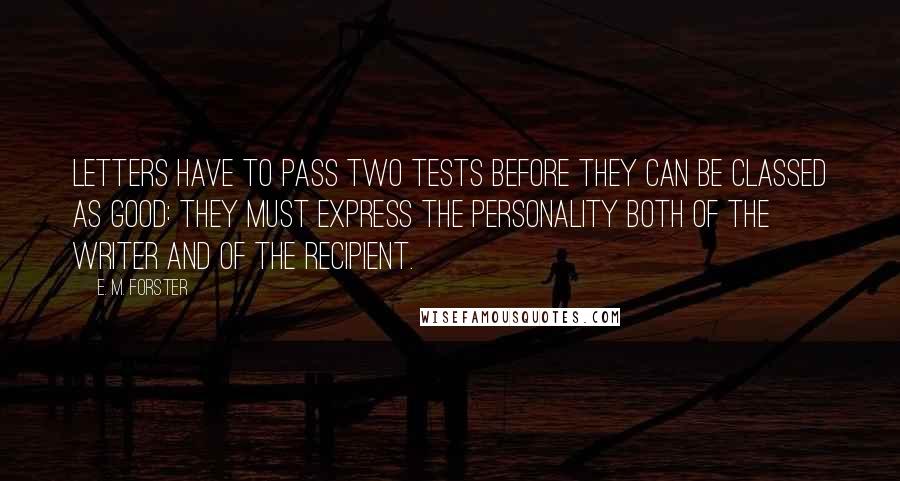 E. M. Forster Quotes: Letters have to pass two tests before they can be classed as good: they must express the personality both of the writer and of the recipient.