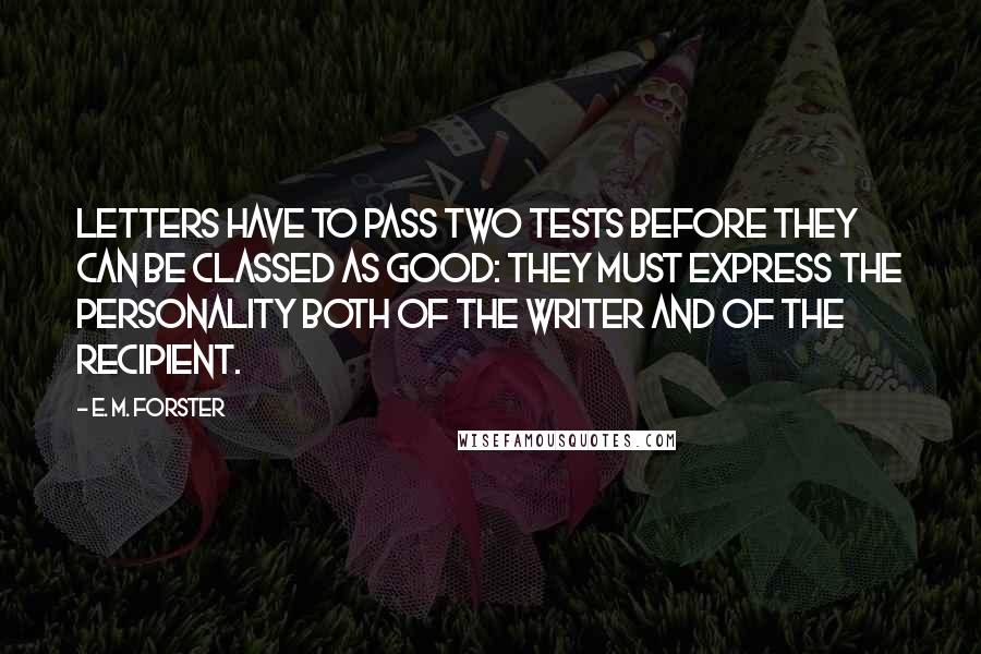 E. M. Forster Quotes: Letters have to pass two tests before they can be classed as good: they must express the personality both of the writer and of the recipient.