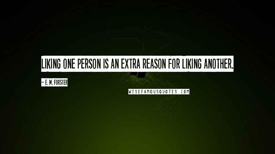 E. M. Forster Quotes: Liking one person is an extra reason for liking another.