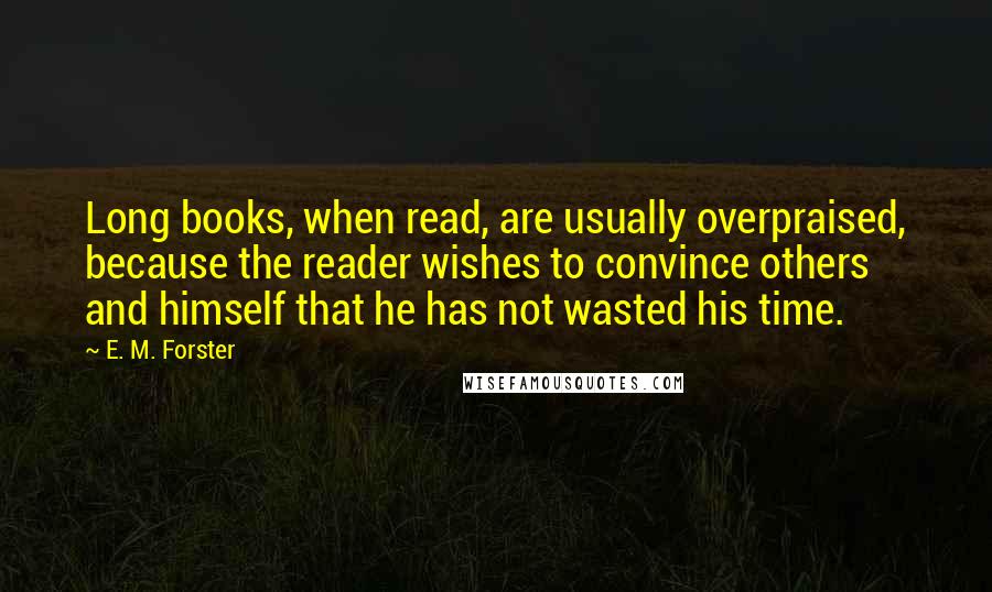 E. M. Forster Quotes: Long books, when read, are usually overpraised, because the reader wishes to convince others and himself that he has not wasted his time.