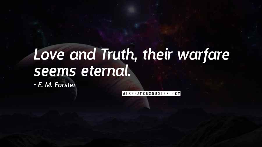 E. M. Forster Quotes: Love and Truth, their warfare seems eternal.