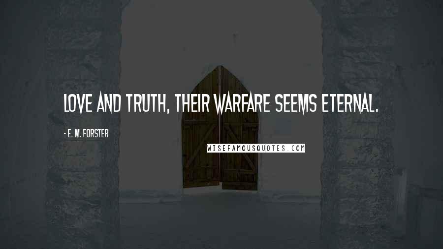 E. M. Forster Quotes: Love and Truth, their warfare seems eternal.