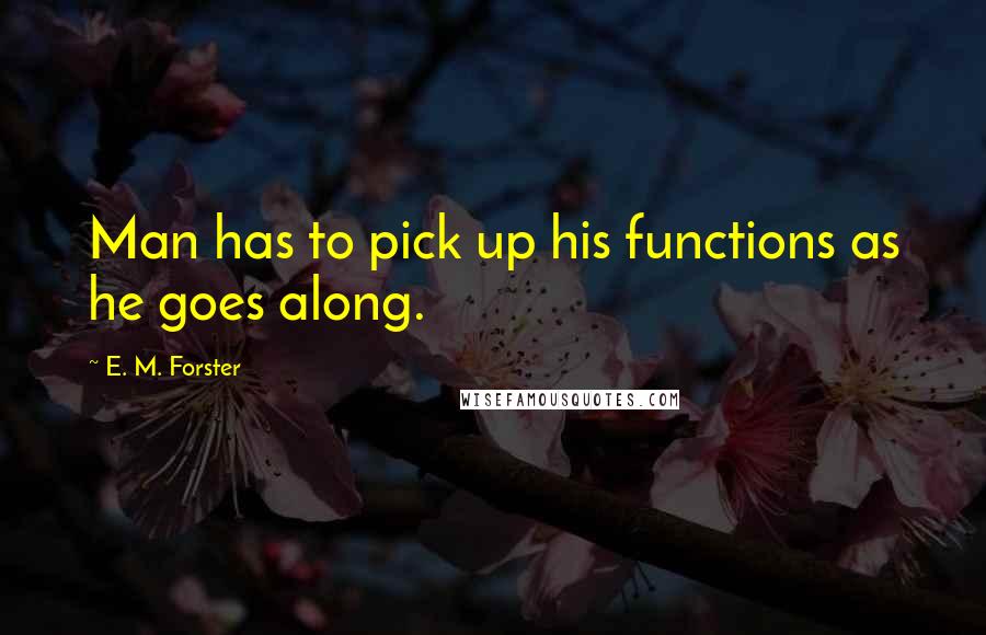 E. M. Forster Quotes: Man has to pick up his functions as he goes along.