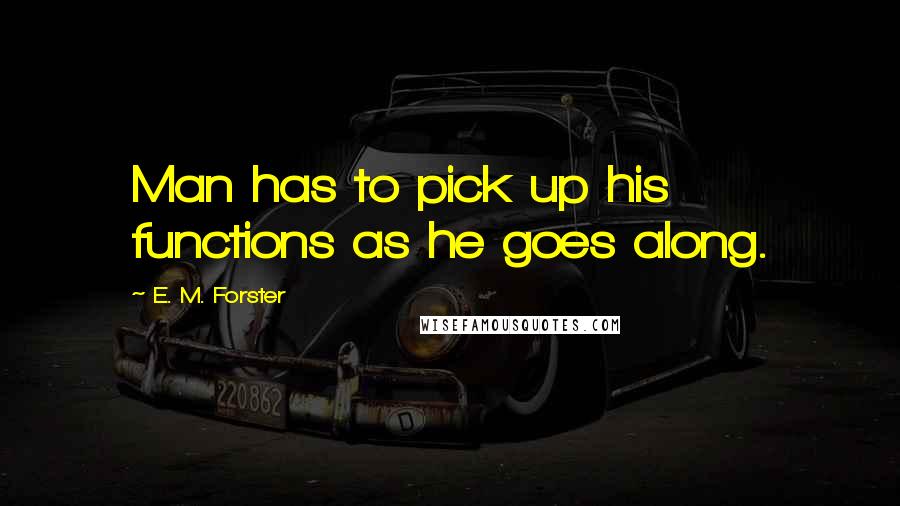 E. M. Forster Quotes: Man has to pick up his functions as he goes along.