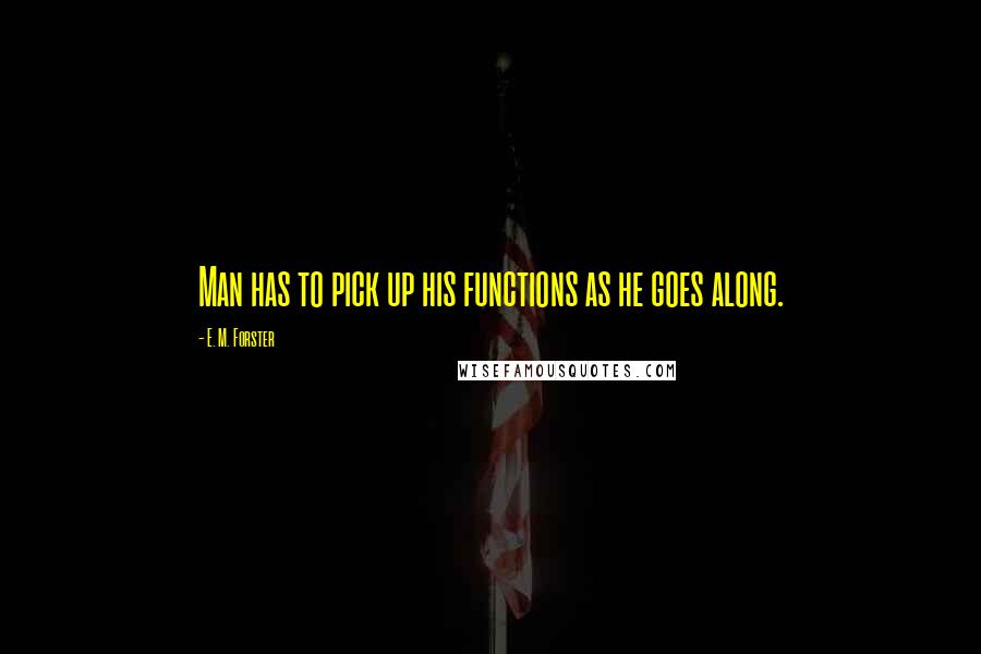 E. M. Forster Quotes: Man has to pick up his functions as he goes along.