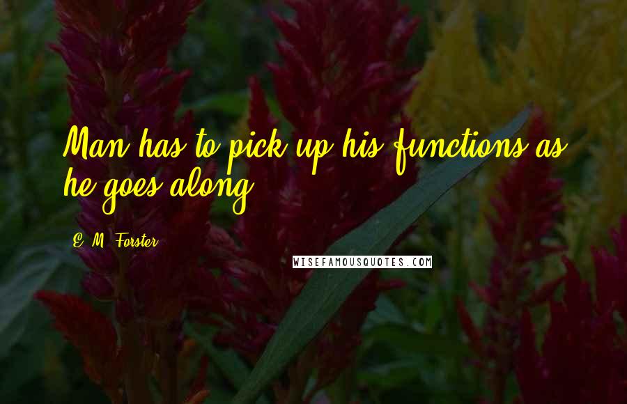 E. M. Forster Quotes: Man has to pick up his functions as he goes along.