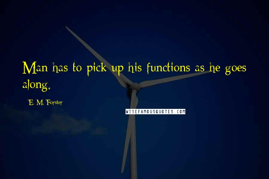 E. M. Forster Quotes: Man has to pick up his functions as he goes along.
