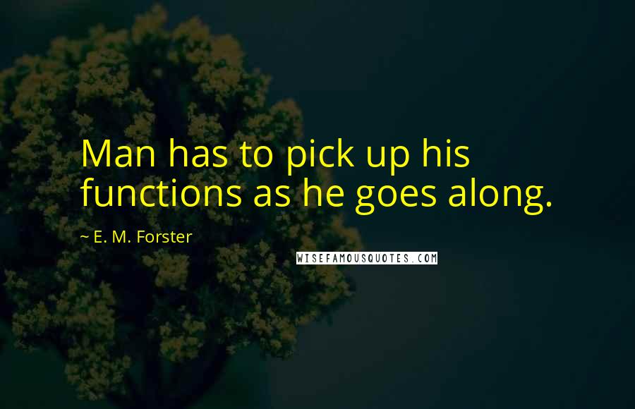 E. M. Forster Quotes: Man has to pick up his functions as he goes along.