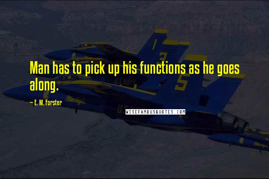 E. M. Forster Quotes: Man has to pick up his functions as he goes along.