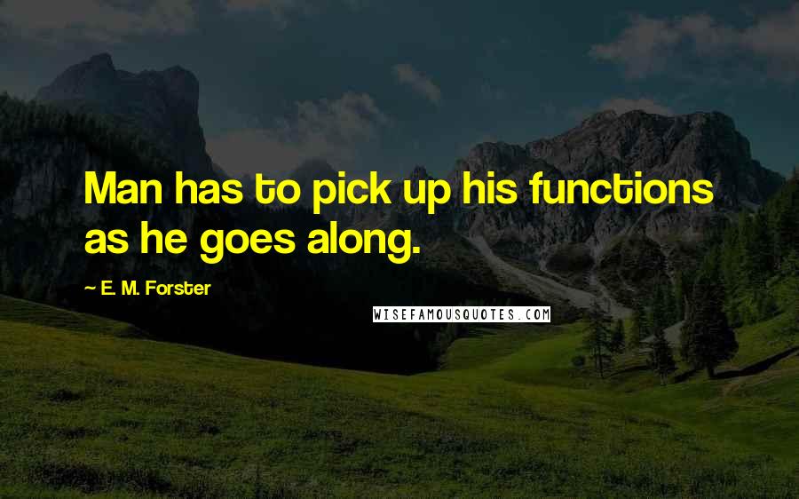 E. M. Forster Quotes: Man has to pick up his functions as he goes along.