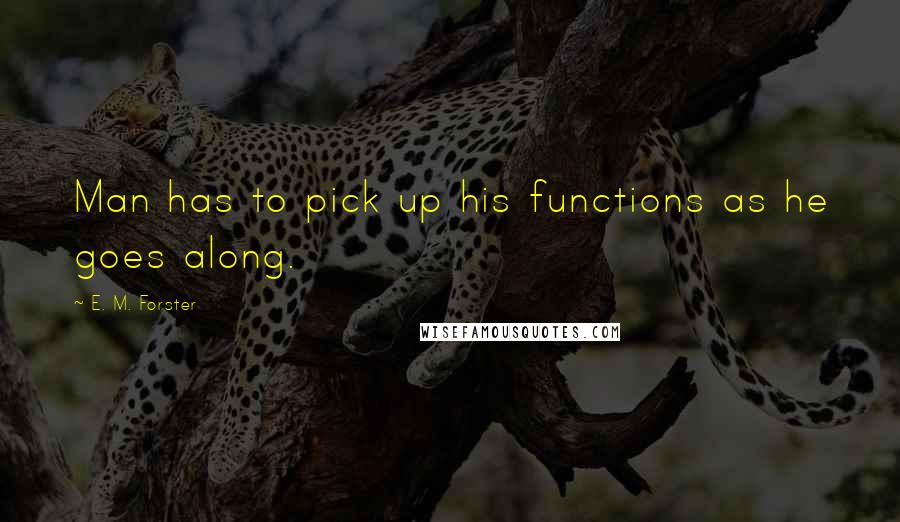 E. M. Forster Quotes: Man has to pick up his functions as he goes along.