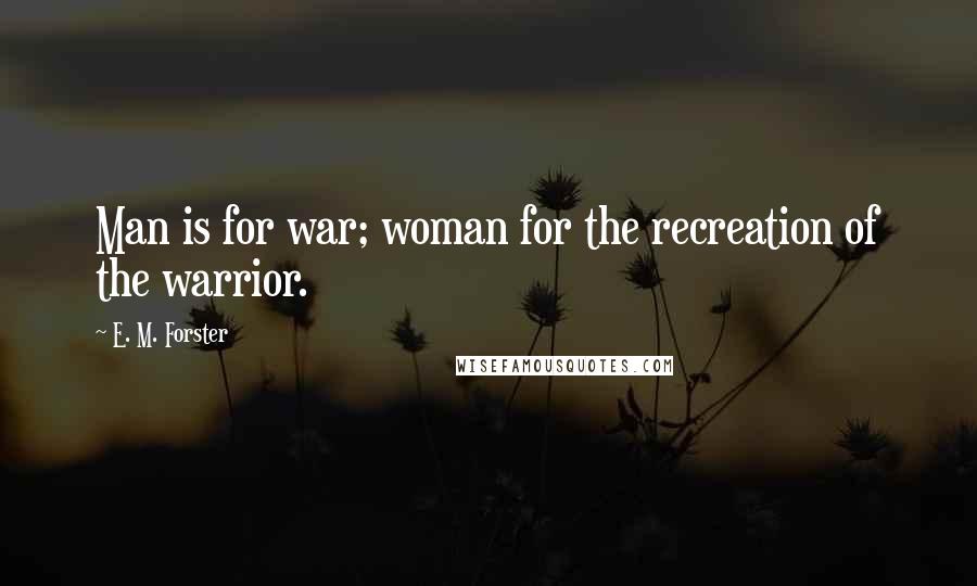 E. M. Forster Quotes: Man is for war; woman for the recreation of the warrior.