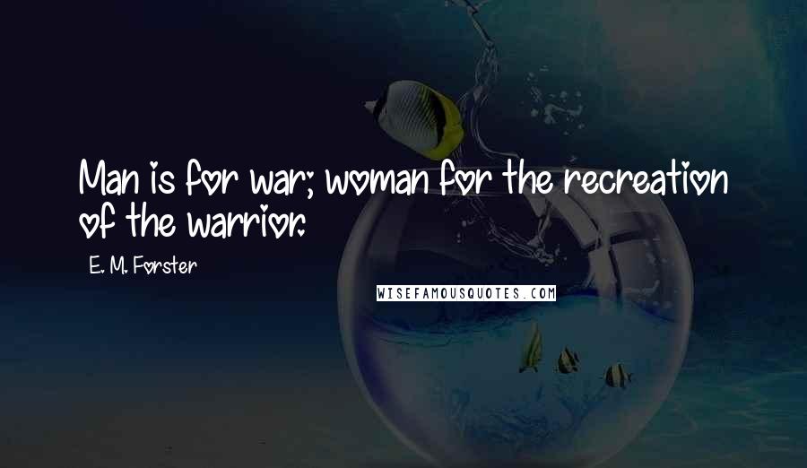 E. M. Forster Quotes: Man is for war; woman for the recreation of the warrior.