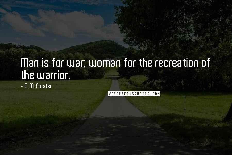 E. M. Forster Quotes: Man is for war; woman for the recreation of the warrior.