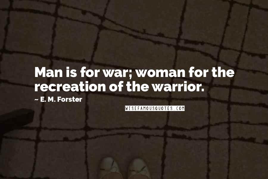 E. M. Forster Quotes: Man is for war; woman for the recreation of the warrior.