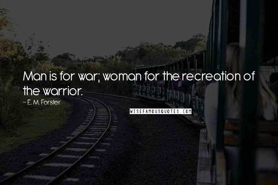 E. M. Forster Quotes: Man is for war; woman for the recreation of the warrior.