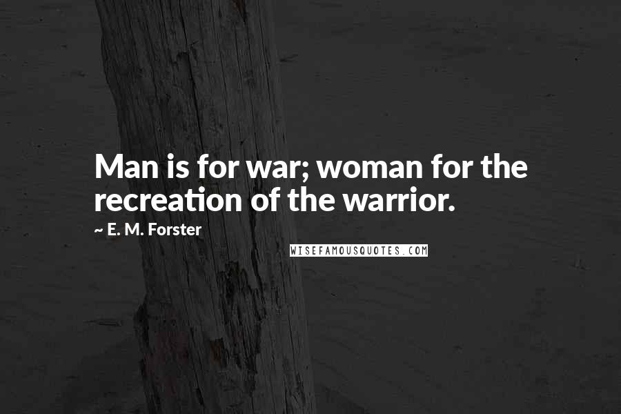 E. M. Forster Quotes: Man is for war; woman for the recreation of the warrior.