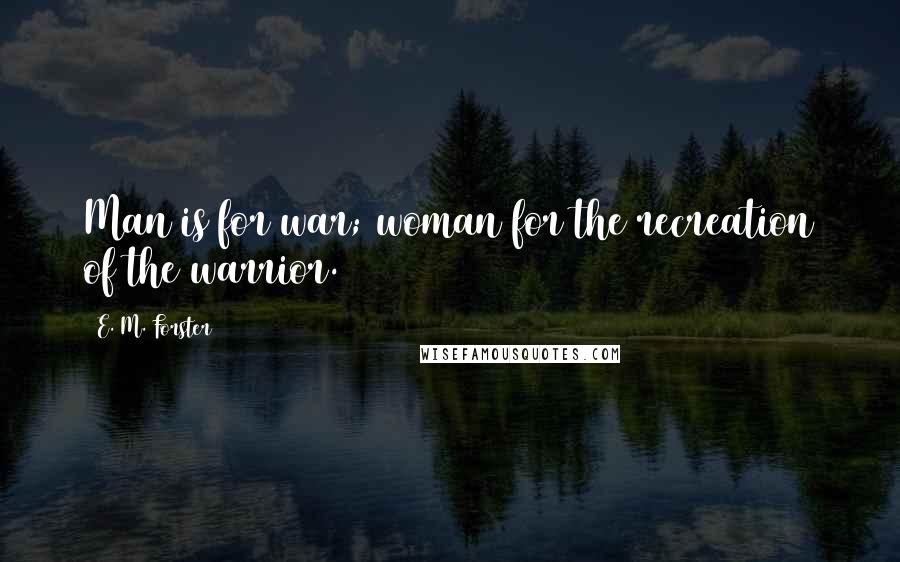 E. M. Forster Quotes: Man is for war; woman for the recreation of the warrior.