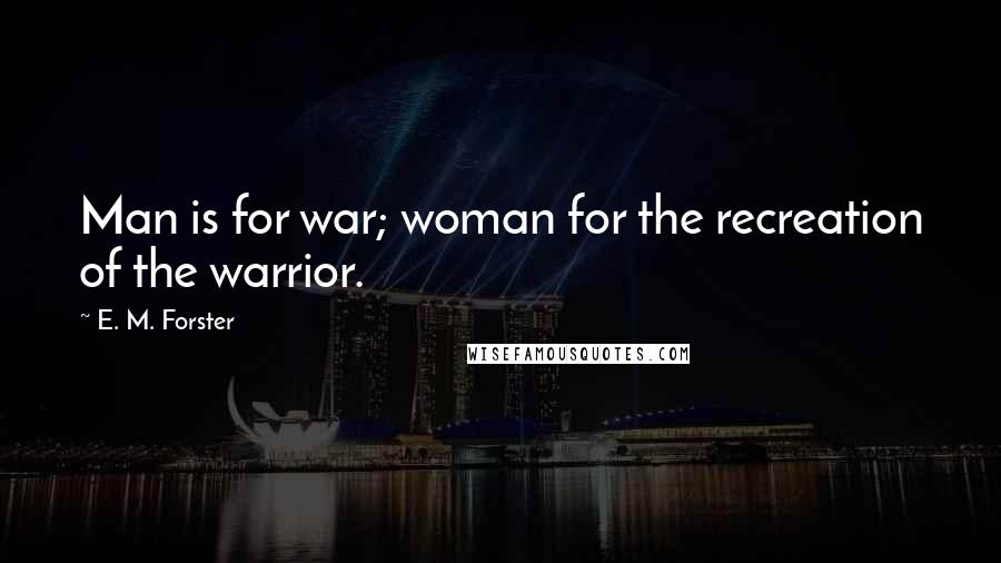 E. M. Forster Quotes: Man is for war; woman for the recreation of the warrior.