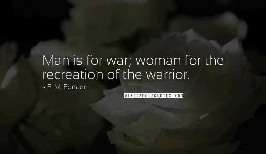 E. M. Forster Quotes: Man is for war; woman for the recreation of the warrior.