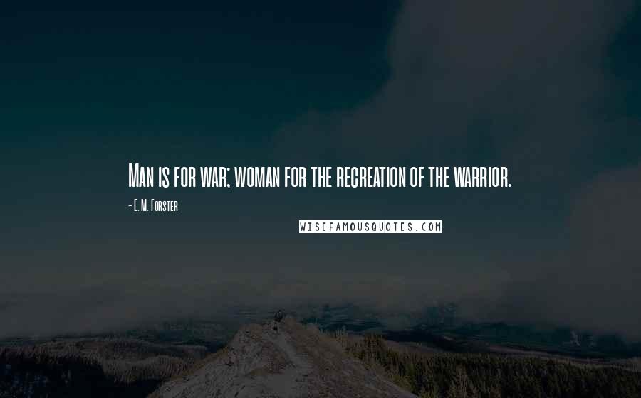 E. M. Forster Quotes: Man is for war; woman for the recreation of the warrior.