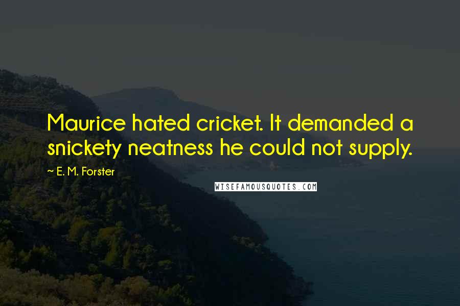 E. M. Forster Quotes: Maurice hated cricket. It demanded a snickety neatness he could not supply.