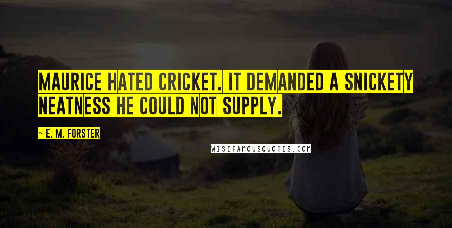 E. M. Forster Quotes: Maurice hated cricket. It demanded a snickety neatness he could not supply.