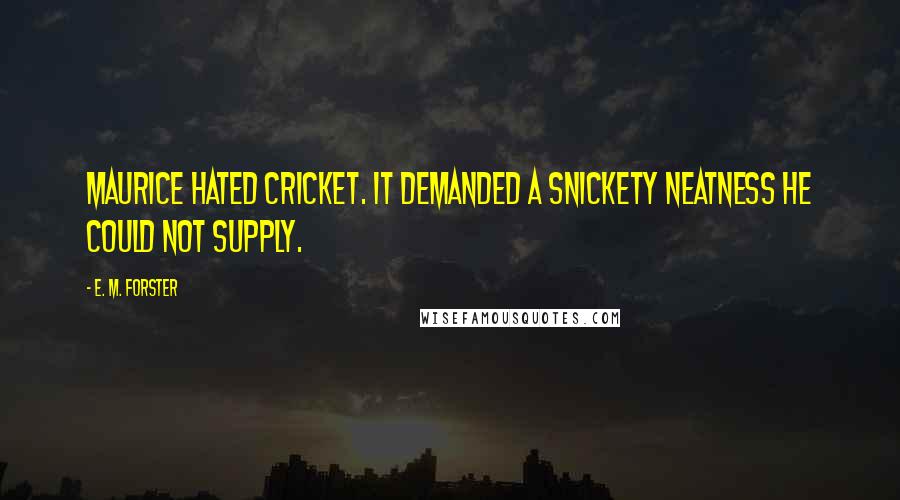 E. M. Forster Quotes: Maurice hated cricket. It demanded a snickety neatness he could not supply.