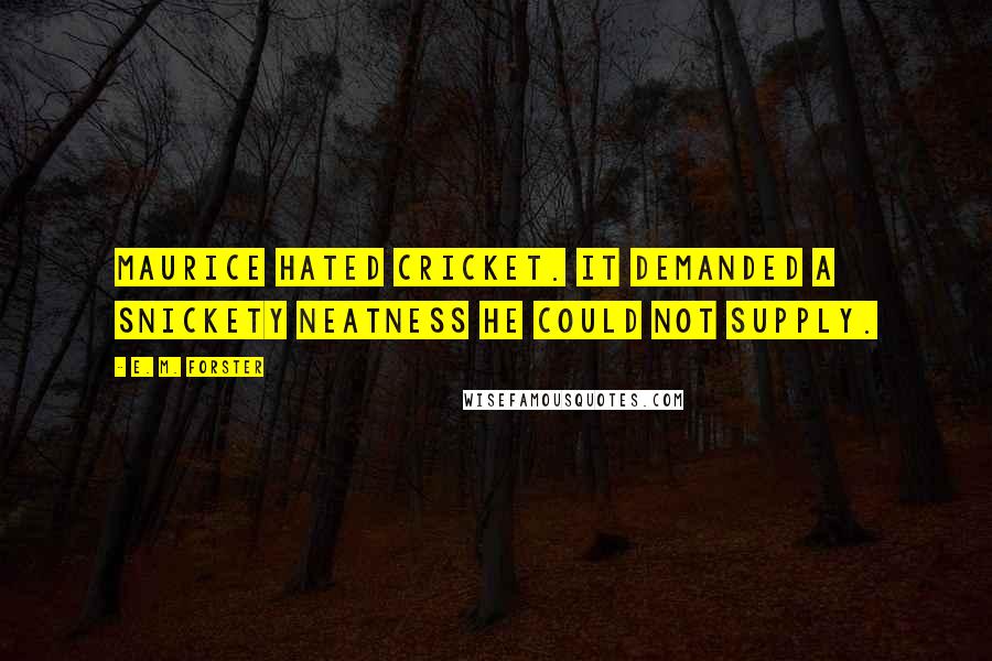 E. M. Forster Quotes: Maurice hated cricket. It demanded a snickety neatness he could not supply.