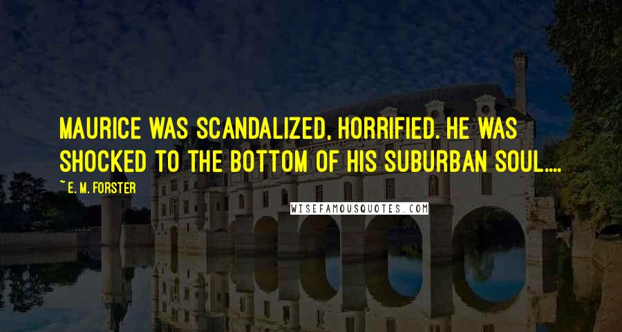 E. M. Forster Quotes: Maurice was scandalized, horrified. He was shocked to the bottom of his suburban soul....