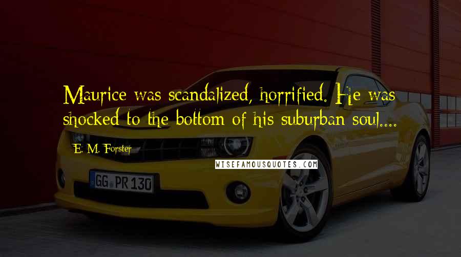 E. M. Forster Quotes: Maurice was scandalized, horrified. He was shocked to the bottom of his suburban soul....