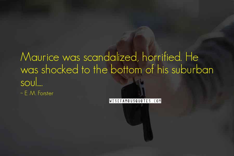 E. M. Forster Quotes: Maurice was scandalized, horrified. He was shocked to the bottom of his suburban soul....