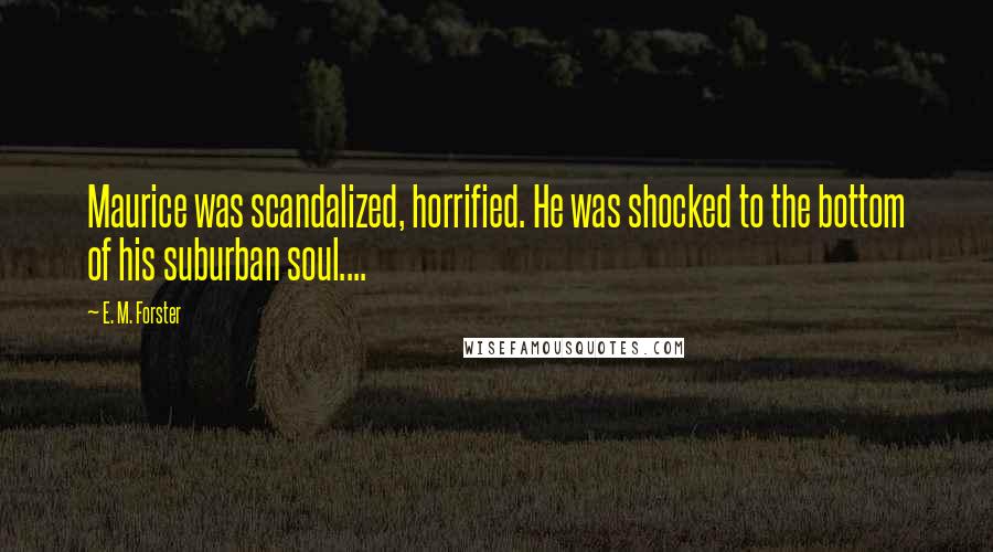 E. M. Forster Quotes: Maurice was scandalized, horrified. He was shocked to the bottom of his suburban soul....